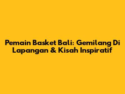 Pemain Basket Bali: Gemilang Di Lapangan & Kisah Inspiratif