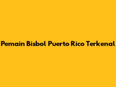 Pemain Bisbol Puerto Rico Terkenal