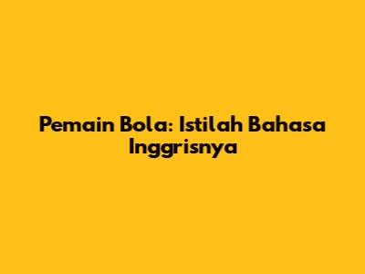 Pemain Bola: Istilah Bahasa Inggrisnya