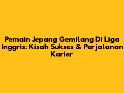 Pemain Jepang Gemilang Di Liga Inggris: Kisah Sukses & Perjalanan Karier