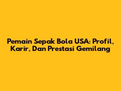 Pemain Sepak Bola USA: Profil, Karir, Dan Prestasi Gemilang