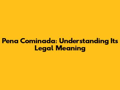 Pena Cominada: Understanding Its Legal Meaning