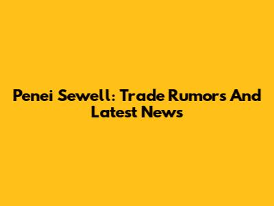 Penei Sewell: Trade Rumors And Latest News