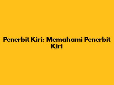 Penerbit Kiri: Memahami Penerbit Kiri