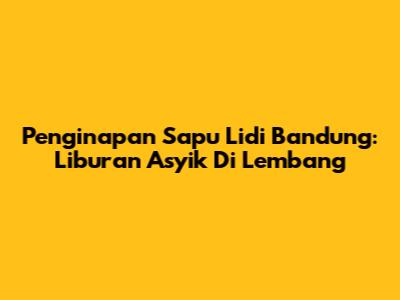 Penginapan Sapu Lidi Bandung: Liburan Asyik Di Lembang