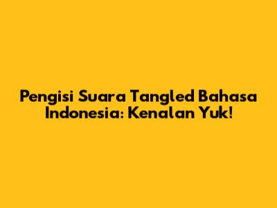 Pengisi Suara Tangled Bahasa Indonesia: Kenalan Yuk!