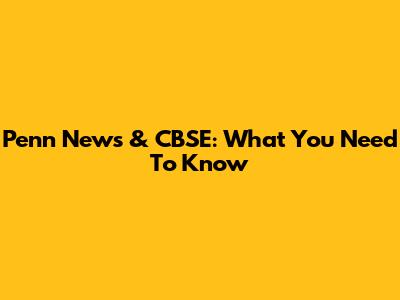 Penn News & CBSE: What You Need To Know