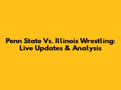 Penn State Vs. Illinois Wrestling: Live Updates & Analysis
