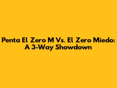 Penta El Zero M Vs. El Zero Miedo: A 3-Way Showdown