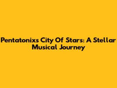 Pentatonix's 'City Of Stars': A Stellar Musical Journey