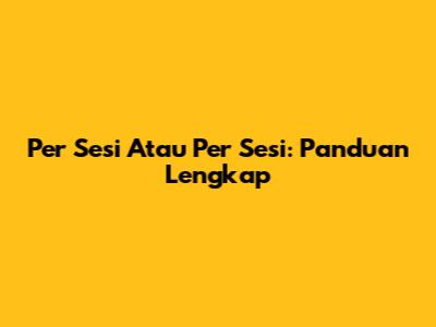Per Sesi Atau Per Sesi: Panduan Lengkap