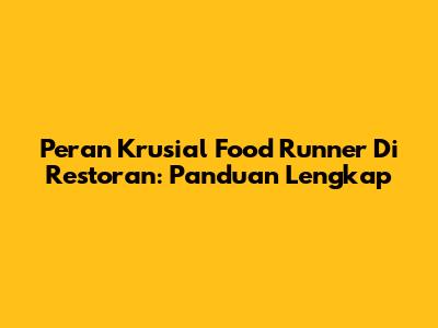 Peran Krusial Food Runner Di Restoran: Panduan Lengkap