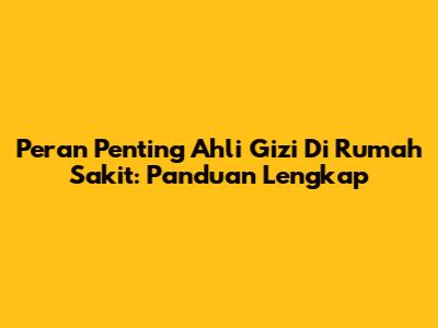 Peran Penting Ahli Gizi Di Rumah Sakit: Panduan Lengkap