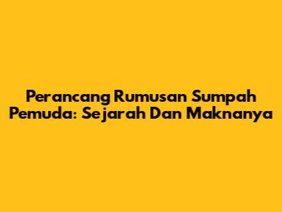 Perancang Rumusan Sumpah Pemuda: Sejarah Dan Maknanya