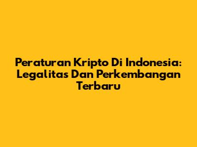 Peraturan Kripto Di Indonesia: Legalitas Dan Perkembangan Terbaru