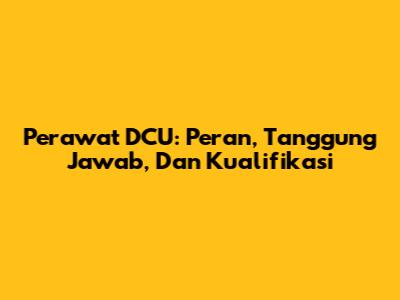 Perawat DCU: Peran, Tanggung Jawab, Dan Kualifikasi