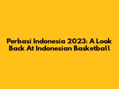 Perbasi Indonesia 2023: A Look Back At Indonesian Basketball