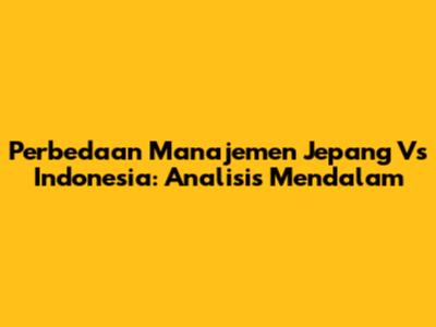 Perbedaan Manajemen Jepang Vs Indonesia: Analisis Mendalam