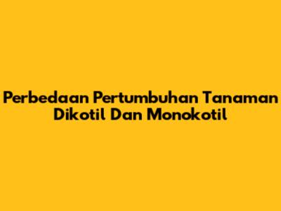 Perbedaan Pertumbuhan Tanaman Dikotil Dan Monokotil