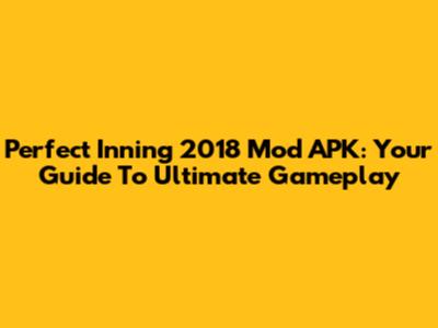 Perfect Inning 2018 Mod APK: Your Guide To Ultimate Gameplay