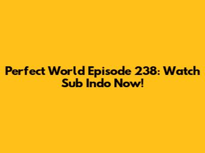 Perfect World Episode 238: Watch Sub Indo Now!