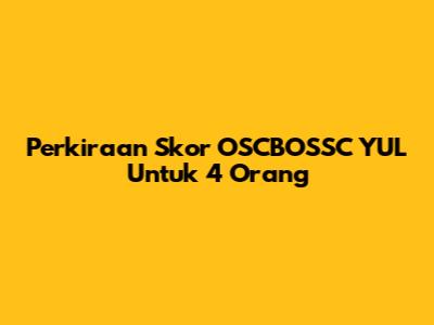 Perkiraan Skor OSCBOSSC YUL Untuk 4 Orang