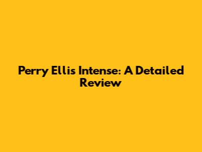 Perry Ellis Intense: A Detailed Review