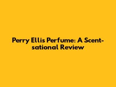 Perry Ellis Perfume: A Scent-sational Review