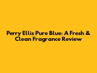 Perry Ellis Pure Blue: A Fresh & Clean Fragrance Review