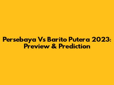 Persebaya Vs Barito Putera 2023: Preview & Prediction
