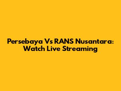 Persebaya Vs RANS Nusantara: Watch Live Streaming