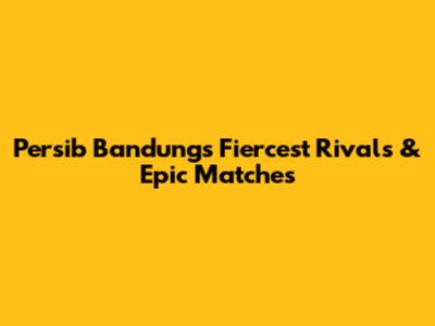 Persib Bandung's Fiercest Rivals & Epic Matches
