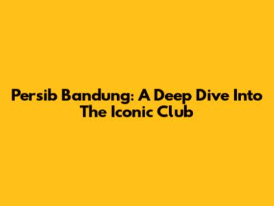 Persib Bandung: A Deep Dive Into The Iconic Club