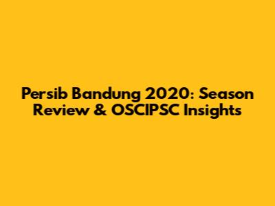 Persib Bandung 2020: Season Review & OSCIPSC Insights