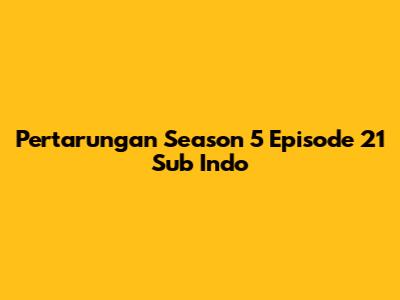 Pertarungan Season 5 Episode 21 Sub Indo