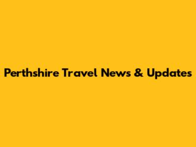 Perthshire Travel News & Updates