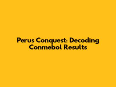Peru's Conquest: Decoding Conmebol Results