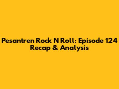 Pesantren Rock N' Roll: Episode 124 Recap & Analysis