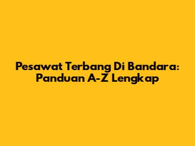 Pesawat Terbang Di Bandara: Panduan A-Z Lengkap