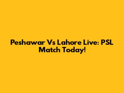 Peshawar Vs Lahore Live: PSL Match Today!