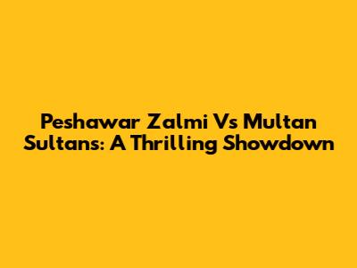 Peshawar Zalmi Vs Multan Sultans: A Thrilling Showdown