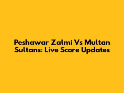 Peshawar Zalmi Vs Multan Sultans: Live Score Updates