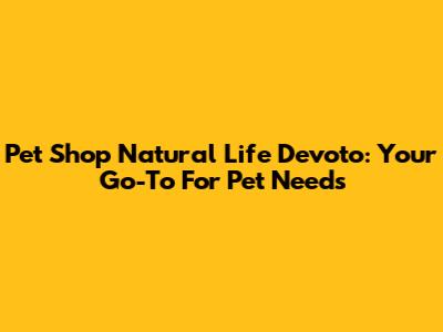 Pet Shop Natural Life Devoto: Your Go-To For Pet Needs