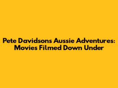 Pete Davidson's Aussie Adventures: Movies Filmed Down Under