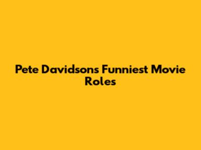 Pete Davidson's Funniest Movie Roles