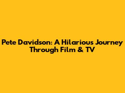 Pete Davidson: A Hilarious Journey Through Film & TV