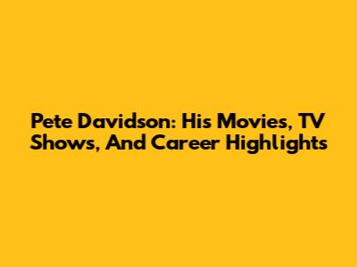 Pete Davidson: His Movies, TV Shows, And Career Highlights