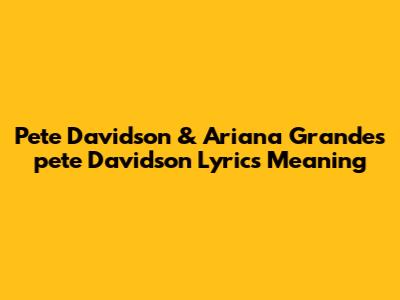Pete Davidson & Ariana Grande's "pete Davidson" Lyrics Meaning