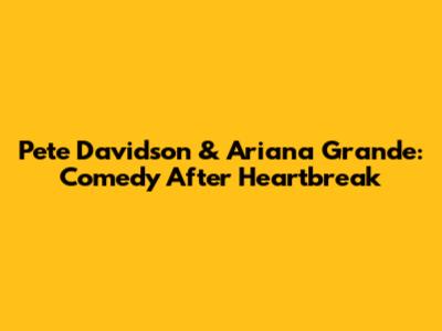 Pete Davidson & Ariana Grande: Comedy After Heartbreak