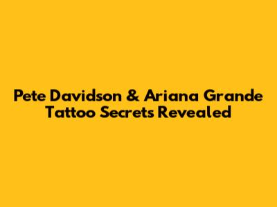 Pete Davidson & Ariana Grande Tattoo Secrets Revealed